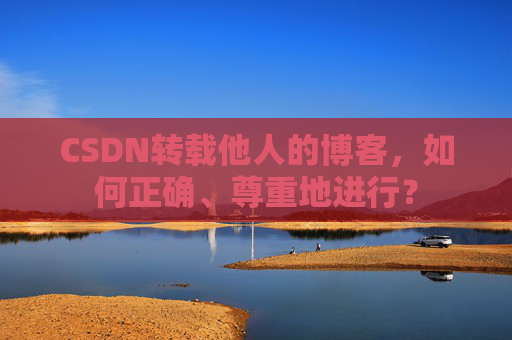 CSDN转载他人的博客，如何正确、尊重地进行？